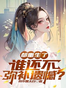 都重生了，谁还不弥补遗憾？都重生了，谁还不弥补遗憾？